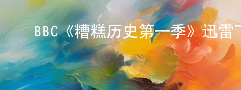 陈谦和发布BBC《糟糕历史第一季》迅雷下载/在线观看/百度云-犯罪/历史载-美剧天堂